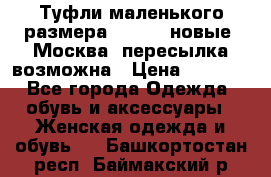 Туфли маленького размера 32 - 33 новые, Москва, пересылка возможна › Цена ­ 2 800 - Все города Одежда, обувь и аксессуары » Женская одежда и обувь   . Башкортостан респ.,Баймакский р-н